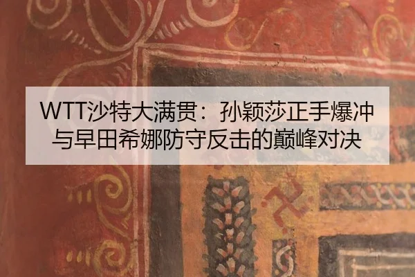 WTT沙特大满贯：孙颖莎正手爆冲与早田希娜防守反击的巅峰对决