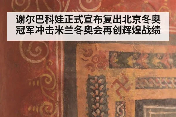 谢尔巴科娃正式宣布复出北京冬奥冠军冲击米兰冬奥会再创辉煌战绩