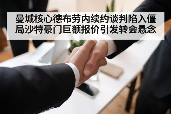 曼城核心德布劳内续约谈判陷入僵局沙特豪门巨额报价引发转会悬念