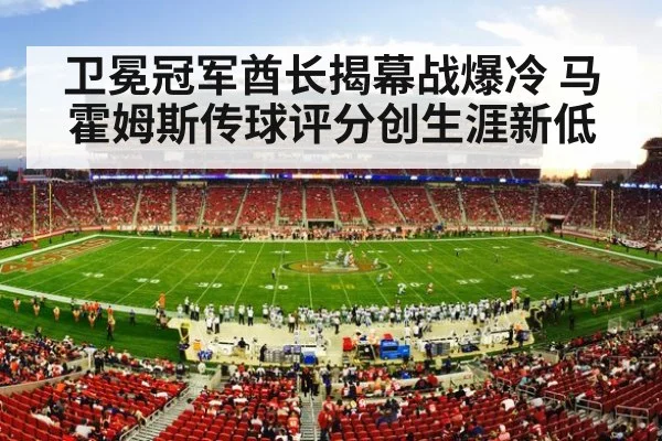 卫冕冠军酋长揭幕战爆冷 马霍姆斯传球评分创生涯新低