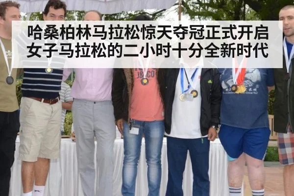 哈桑柏林马拉松惊天夺冠正式开启女子马拉松的二小时十分全新时代